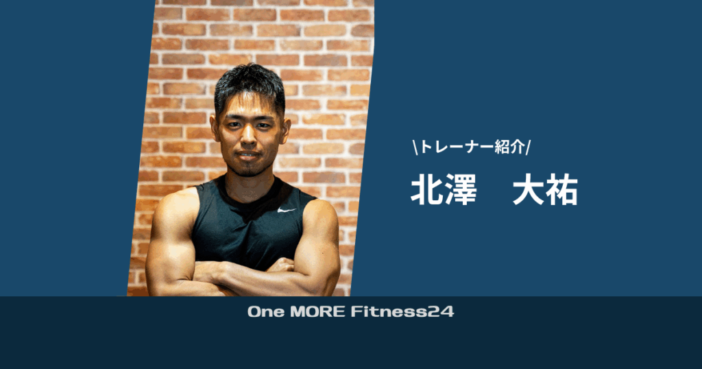 【紹介】 One MORE Fitness24 代表トレーナー　北澤大祐
